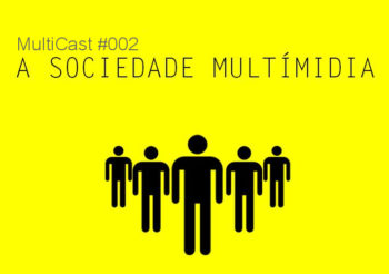 MultiCast #002 – A sociedade multimídia