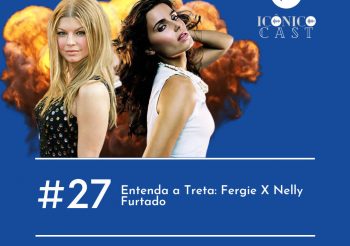 IcônicoCast 027 – Entenda a Treta: Fergie X Nelly Furtado